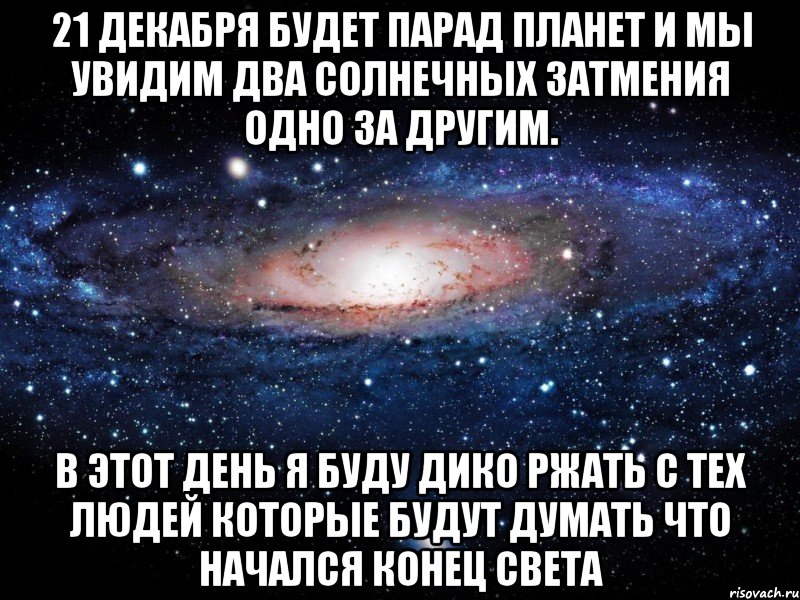 21 декабря будет парад планет и мы увидим два солнечных затмения одно за другим. в этот день я буду дико ржать с тех людей которые будут думать что начался конец света, Мем Вселенная