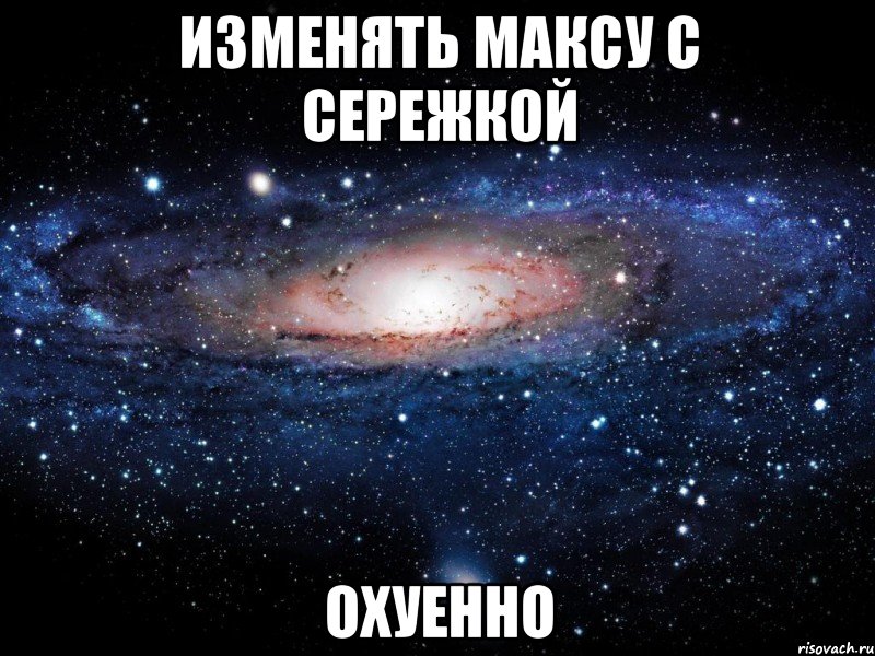 изменять максу с сережкой охуенно, Мем Вселенная