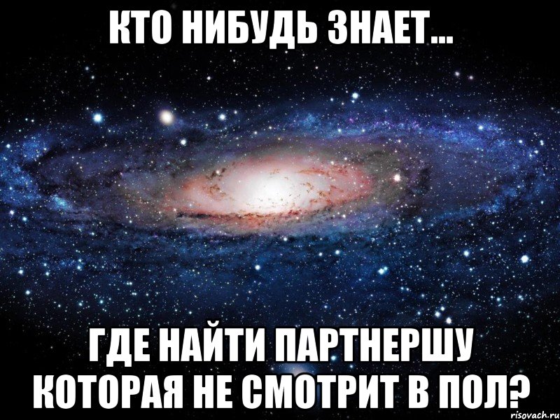 кто нибудь знает... где найти партнершу которая не смотрит в пол?, Мем Вселенная