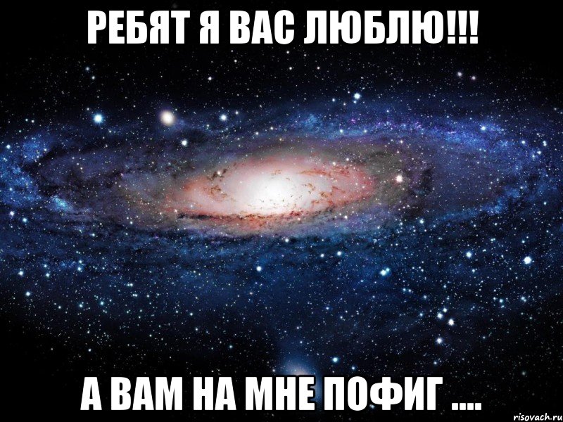 ребят я вас люблю!!! а вам на мне пофиг ...., Мем Вселенная