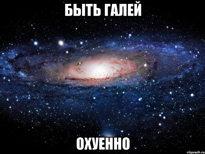 быть галей охуенно