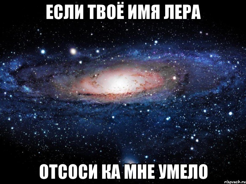 если твоё имя лера отсоси ка мне умело, Мем Вселенная