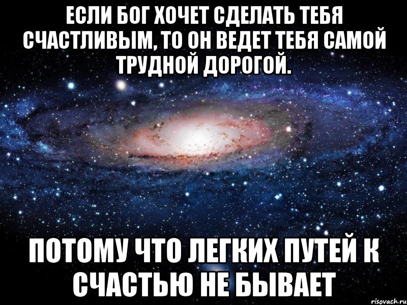 если бог хочет сделать тебя счастливым, то он ведет тебя самой трудной дорогой. потому что легких путей к счастью не бывает, Мем Вселенная