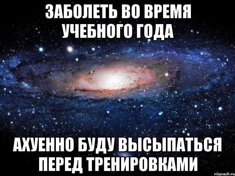 заболеть во время учебного года ахуенно буду высыпаться перед тренировками, Мем Вселенная