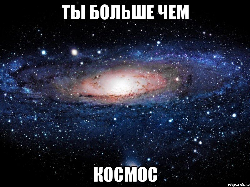 ты больше чем космос