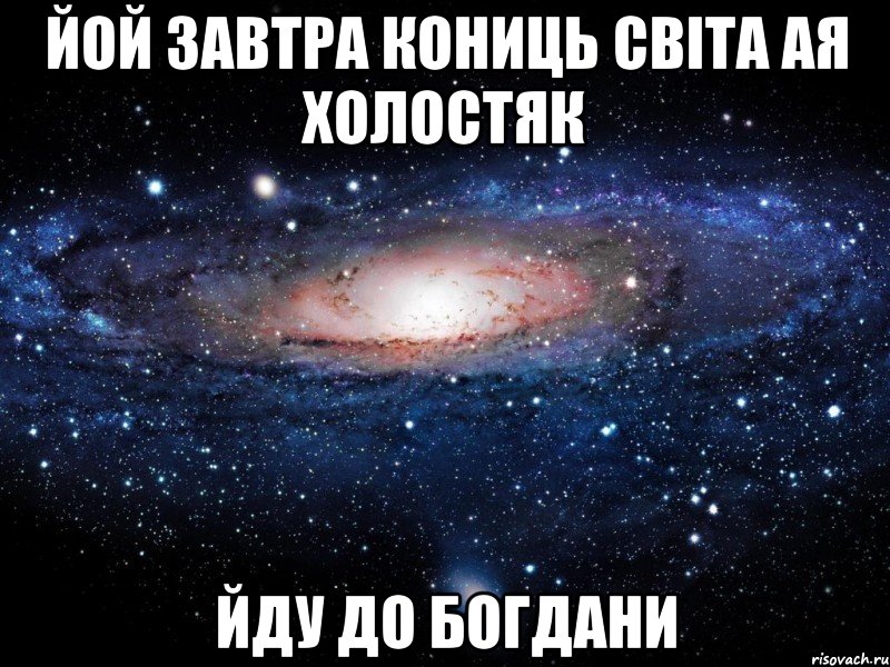 йой завтра кониць світа ая холостяк йду до богдани, Мем Вселенная