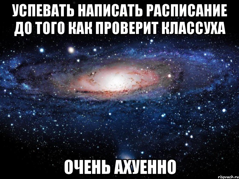 успевать написать расписание до того как проверит классуха очень ахуенно, Мем Вселенная