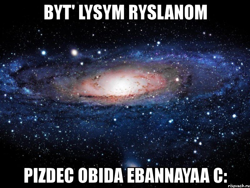 byt' lysym ryslanom pizdec obida ebannayaa c:, Мем Вселенная