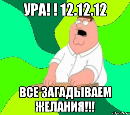 ура! ! 12.12.12 все загадываем желания!!!, Мем  Да всем насрать (Гриффин)