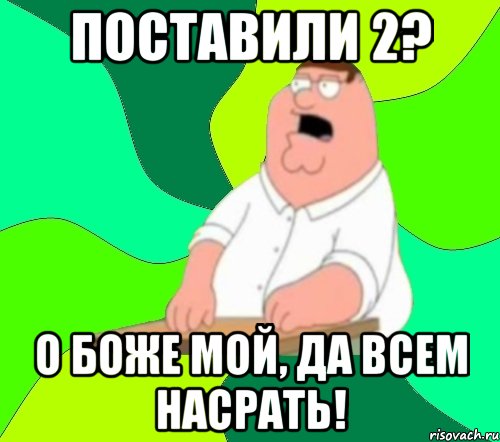 поставили 2? о боже мой, да всем насрать!