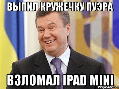 выпил кружечку пуэра взломал ipad mini, Мем Янукович