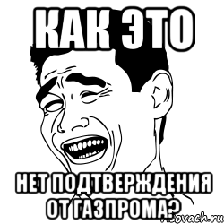 как это нет подтверждения от газпрома?