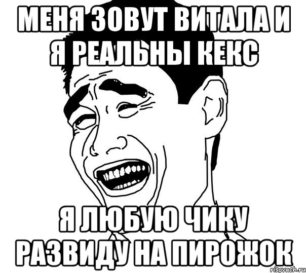 меня зовут витала и я реальны кекс я любую чику развиду на пирожок, Мем Яо минг