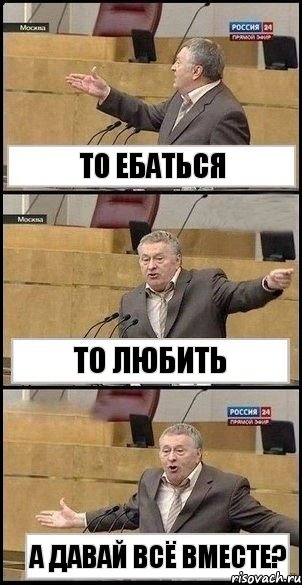 то ебаться то любить А ДАВАЙ ВСЁ ВМЕСТЕ?