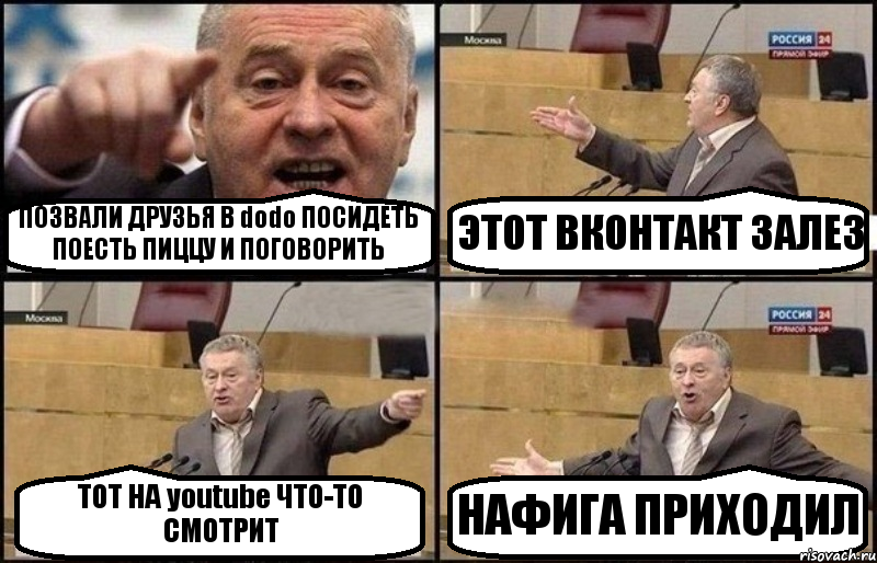 ПОЗВАЛИ ДРУЗЬЯ В dodo ПОСИДЕТЬ ПОЕСТЬ ПИЦЦУ И ПОГОВОРИТЬ ЭТОТ ВКОНТАКТ ЗАЛЕЗ ТОТ НА youtube ЧТО-ТО СМОТРИТ НАФИГА ПРИХОДИЛ, Комикс Жириновский