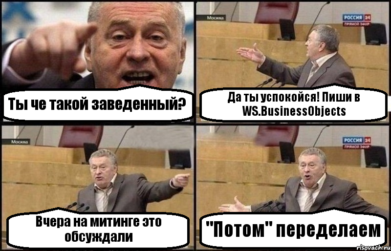 Ты че такой заведенный? Да ты успокойся! Пиши в WS.BusinessObjects Вчера на митинге это обсуждали "Потом" переделаем, Комикс Жириновский