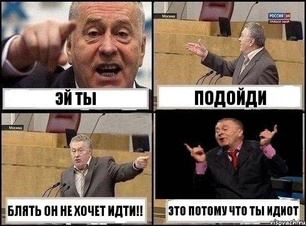 эй ты подойди блять он не хочет идти!! это потому что ты идиот