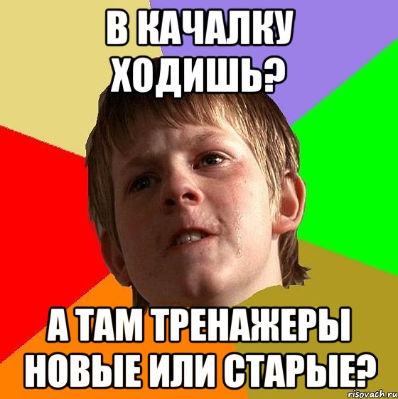 в качалку ходишь? а там тренажеры новые или старые?, Мем Злой школьник