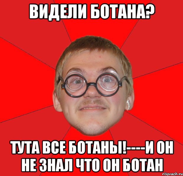 видели ботана? тута все ботаны!----и он не знал что он ботан, Мем Злой Типичный Ботан