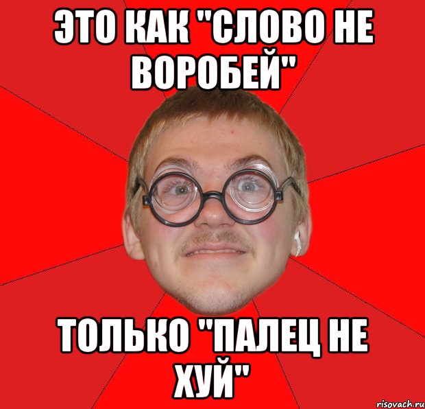 это как "слово не воробей" только "палец не хуй", Мем Злой Типичный Ботан