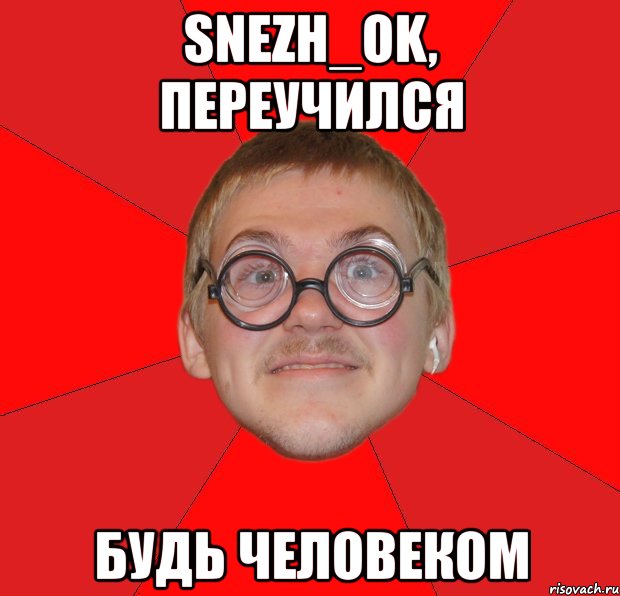 snezh_ok, переучился будь человеком, Мем Злой Типичный Ботан