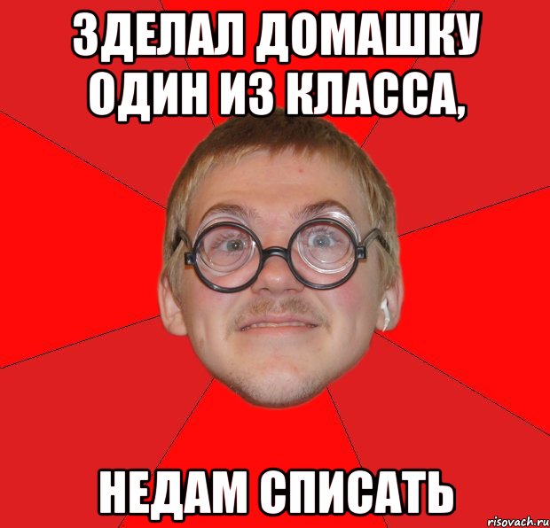 зделал домашку один из класса, недам списать, Мем Злой Типичный Ботан