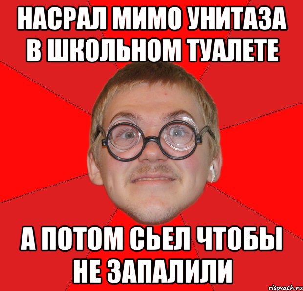 насрал мимо унитаза в школьном туалете а потом сьел чтобы не запалили, Мем Злой Типичный Ботан