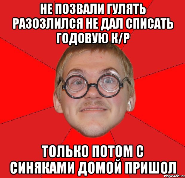 не позвали гулять разозлился не дал списать годовую к/р только потом с синяками домой пришол, Мем Злой Типичный Ботан