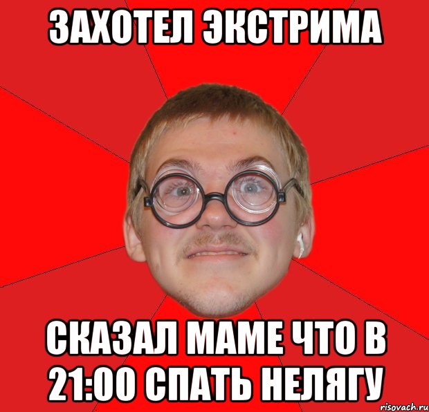 захотел экстрима сказал маме что в 21:00 спать нелягу, Мем Злой Типичный Ботан