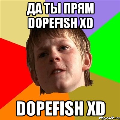 да ты прям dopefish хd dopefish хd, Мем Злой школьник