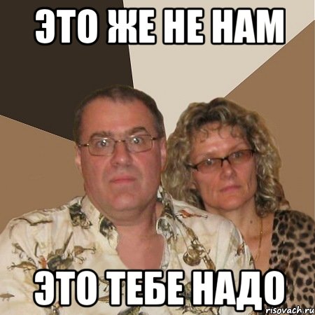 это же не нам это тебе надо, Мем  Злые родители