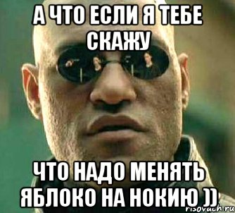 а что если я тебе скажу что надо менять яблоко на нокию )), Мем  а что если я скажу тебе