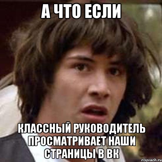 а что если классный руководитель просматривает наши страницы в вк, Мем А что если (Киану Ривз)