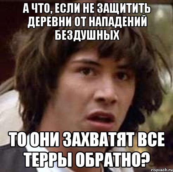 а что, если не защитить деревни от нападений бездушных то они захватят все терры обратно?, Мем А что если (Киану Ривз)