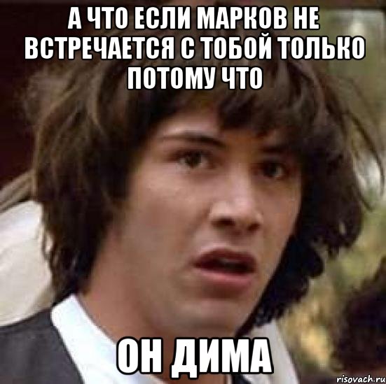 а что если марков не встречается с тобой только потому что он дима, Мем А что если (Киану Ривз)