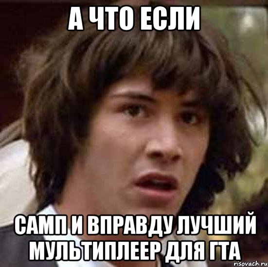 а что если самп и вправду лучший мультиплеер для гта, Мем А что если (Киану Ривз)