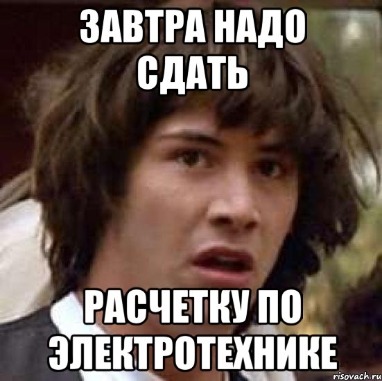 завтра надо сдать расчетку по электротехнике, Мем А что если (Киану Ривз)