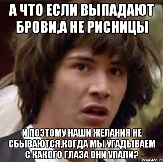 а что если выпадают брови,а не рисницы и поэтому наши желания не сбываются,когда мы угадываем с какого глаза они упали?, Мем А что если (Киану Ривз)