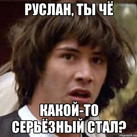 руслан, ты чё какой-то серьёзный стал?, Мем А что если (Киану Ривз)