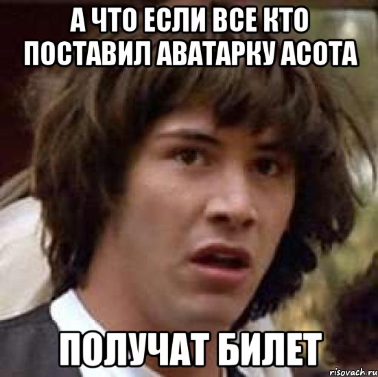 а что если все кто поставил аватарку асота получат билет, Мем А что если (Киану Ривз)