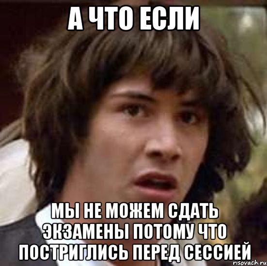 а что если мы не можем сдать экзамены потому что постриглись перед сессией, Мем А что если (Киану Ривз)