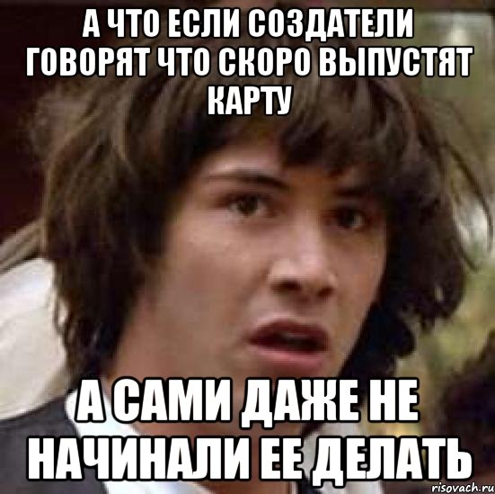 а что если создатели говорят что скоро выпустят карту а сами даже не начинали ее делать, Мем А что если (Киану Ривз)