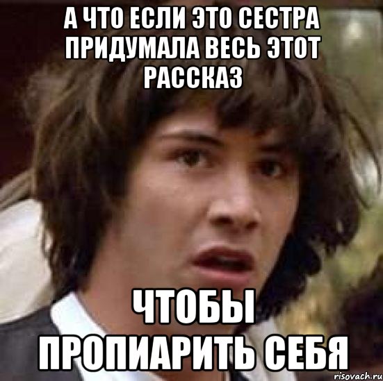 а что если это сестра придумала весь этот рассказ чтобы пропиарить себя, Мем А что если (Киану Ривз)