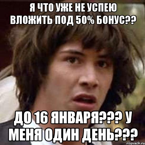 я что уже не успею вложить под 50% бонус?? до 16 января??? у меня один день???, Мем А что если (Киану Ривз)