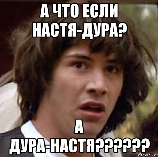 а что если настя-дура? а дура-настя???, Мем А что если (Киану Ривз)