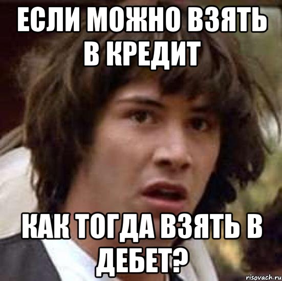 если можно взять в кредит как тогда взять в дебет?, Мем А что если (Киану Ривз)