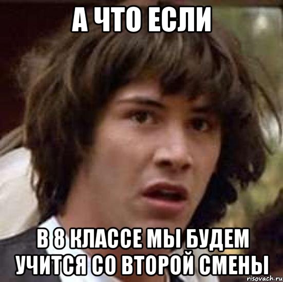 а что если в 8 классе мы будем учится со второй смены, Мем А что если (Киану Ривз)