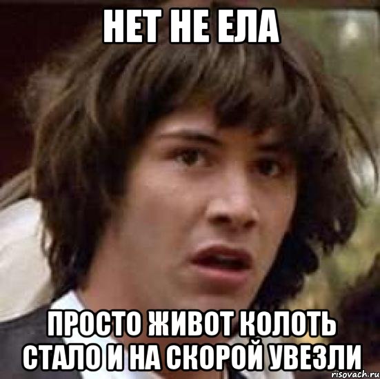 нет не ела просто живот колоть стало и на скорой увезли, Мем А что если (Киану Ривз)