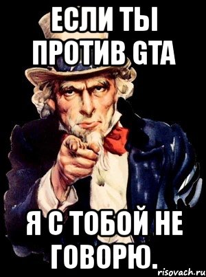 если ты против gta я с тобой не говорю.