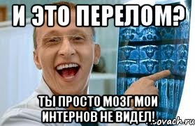 и это перелом? ты просто мозг мои интернов не видел!